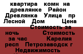 квартира 1-комн. на древлянке › Район ­ Древлянка › Улица ­ пр.Лесной › Дом ­ 33 › Цена ­ 1 000 › Стоимость за ночь ­ 1 000 › Стоимость за час ­ 250 - Карелия респ., Петрозаводск г. Недвижимость » Квартиры аренда посуточно   . Карелия респ.,Петрозаводск г.